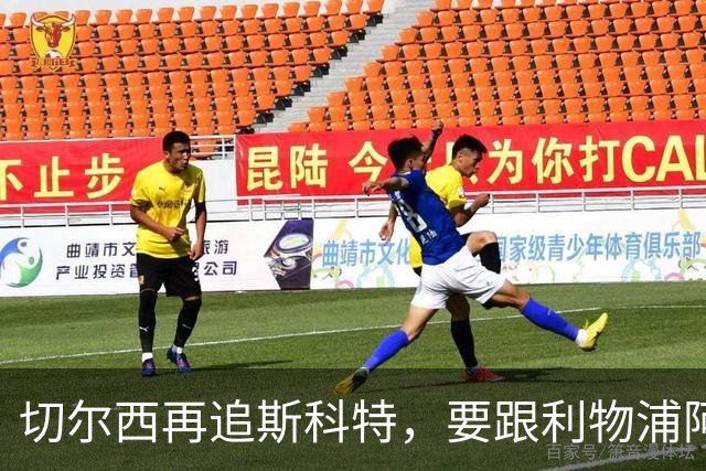 切尔西再追斯科特，要跟利物浦阿森纳热刺抢人