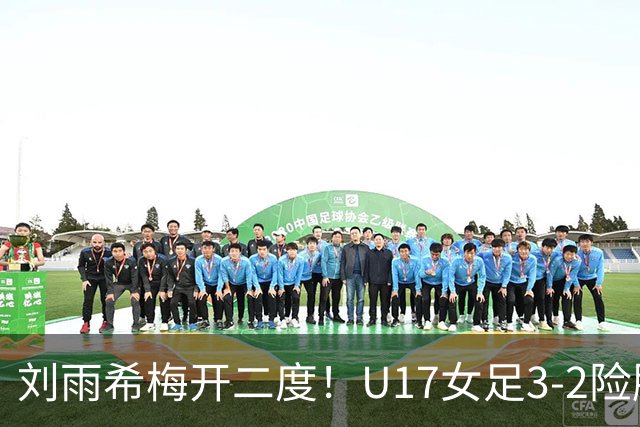 刘雨希梅开二度！U17女足3-2险胜美国！一战诞生3大不争事实！