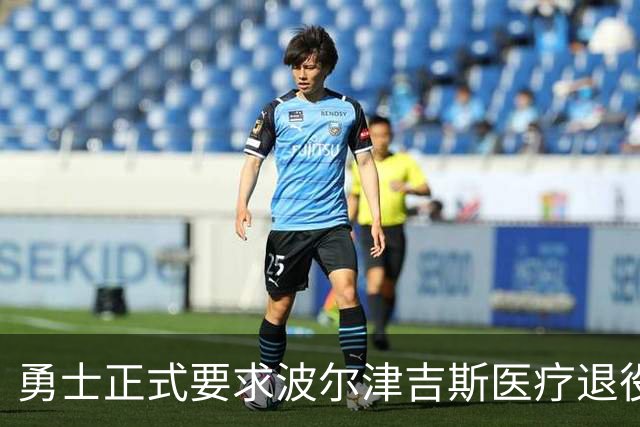 勇士正式要求波尔津吉斯医疗退役！向NBA提交证据，拒绝支付工资