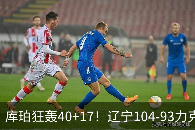 库珀狂轰40+17！辽宁104-93力克四川，一战打出六个不争事实！