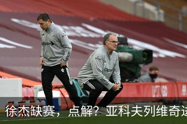 徐杰缺赛，点解？亚科夫列维奇进行了解答！