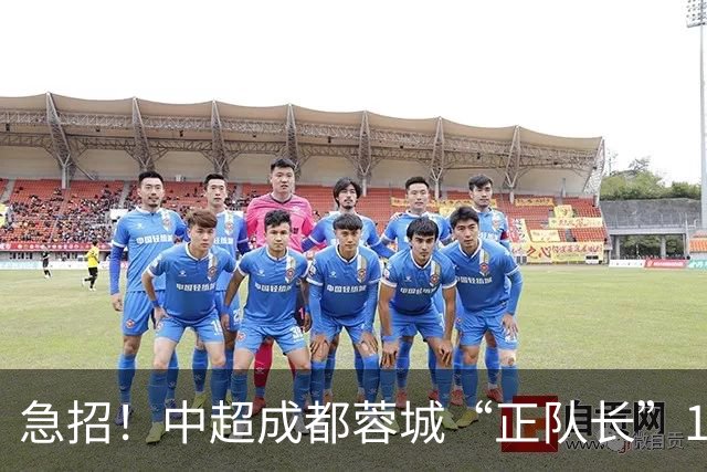 急招！中超成都蓉城“正队长”1名，待遇从优