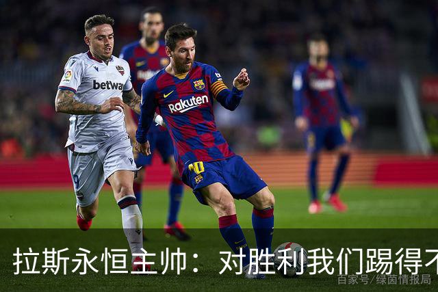 拉斯永恒主帅：对胜利我们踢得不保守，但60分钟后注意力有下降