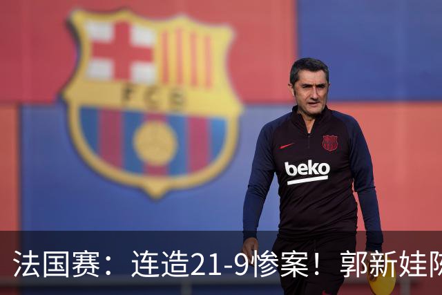 法国赛：连造21-9惨案！郭新娃/陈芳卉2-1世界第三，打破不胜魔咒