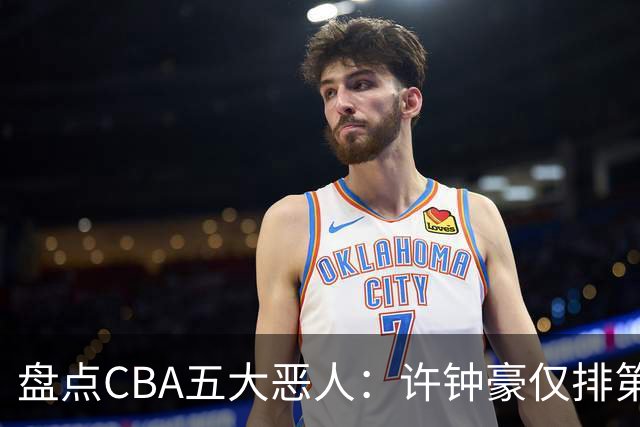 盘点CBA五大恶人：许钟豪仅排第五，压轴这位曾绊倒朱芳雨