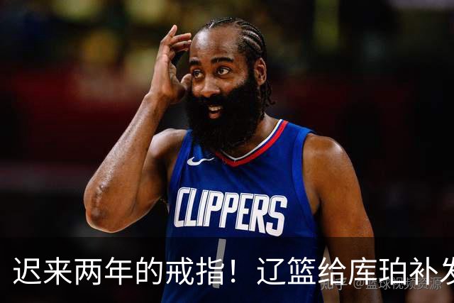 迟来两年的戒指！辽篮给库珀补发2024年冠戒 曾助队实现3连冠