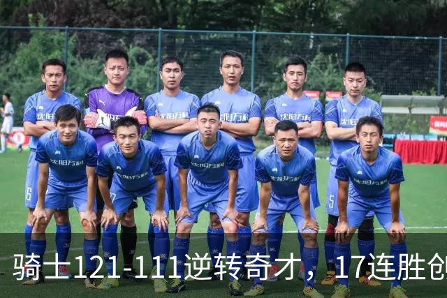 骑士121-111逆转奇才，17连胜创队史纪录！一战看清5个现实：迪班萨水不了