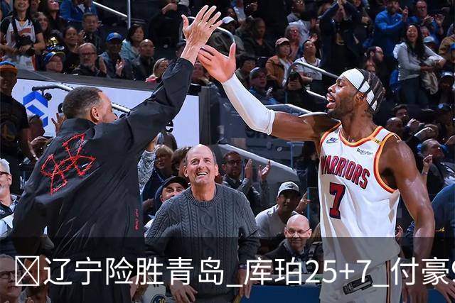 🏀辽宁险胜青岛 库珀25+7 付豪9+15 段昂君19分