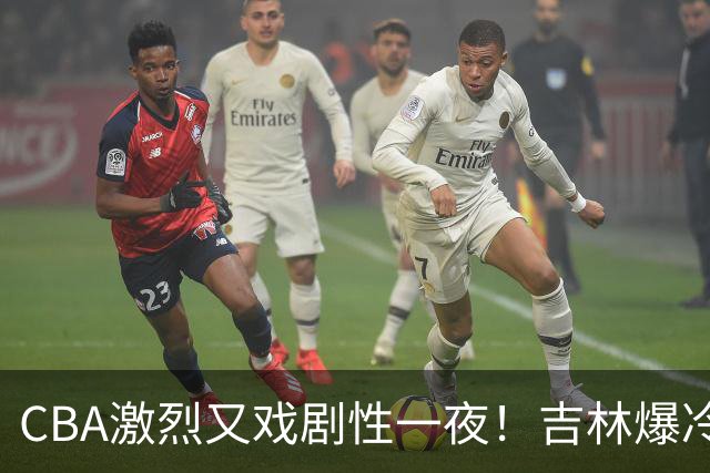 CBA激烈又戏剧性一夜！吉林爆冷辽篮苦主：广东“惨胜”倒数第一