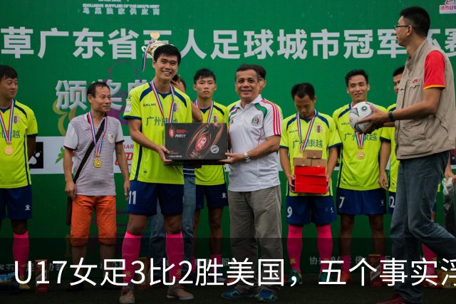 U17女足3比2胜美国，五个事实浮出水面，中国姑娘回应质疑